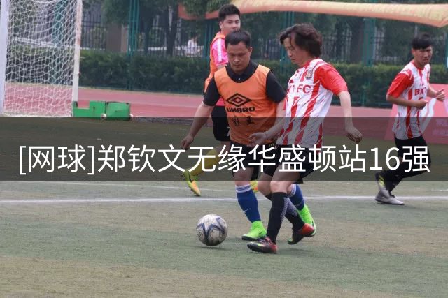 [网球]郑钦文无缘华盛顿站16强